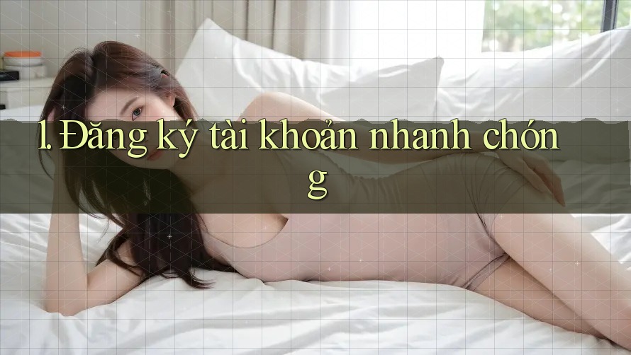 1. Đăng Ký Tài Khoản Nhanh Chóng 1. Đăng Ký Tài Khoản Nhanh Chóng
