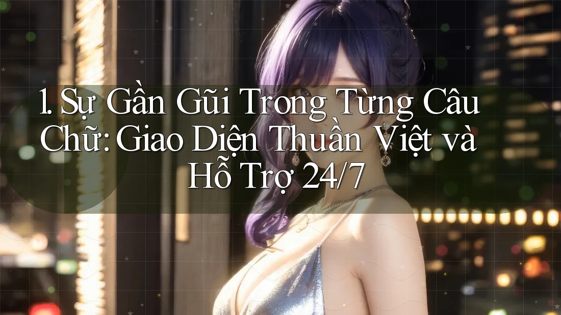 1. Sự Gần Gũi Trong Từng Câu Chữ: Giao Diện Thuần Việt và Hỗ Trợ 24/7