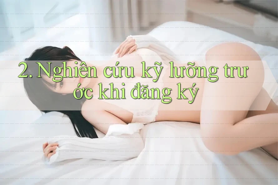 2. Nghiên cứu kỹ lưỡng trước khi đăng ký
