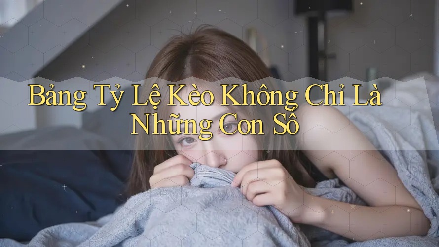 Bảng Tỷ Lệ Kèo Không Chỉ Là Những Con Số