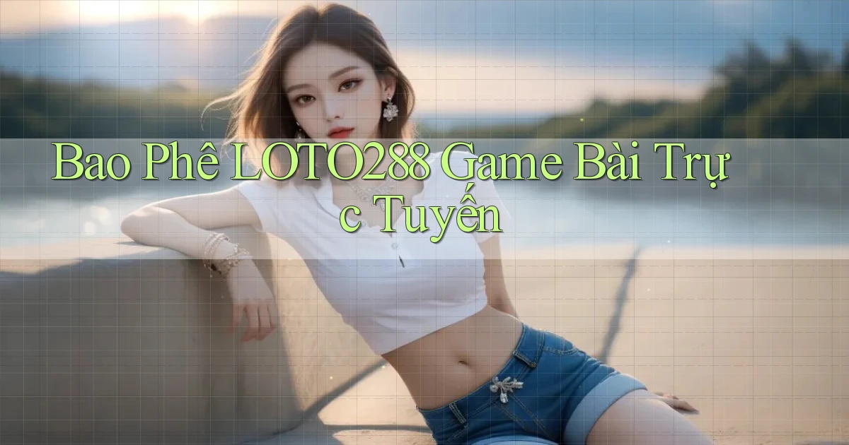 bao phê loto288 game bài trực tuyến