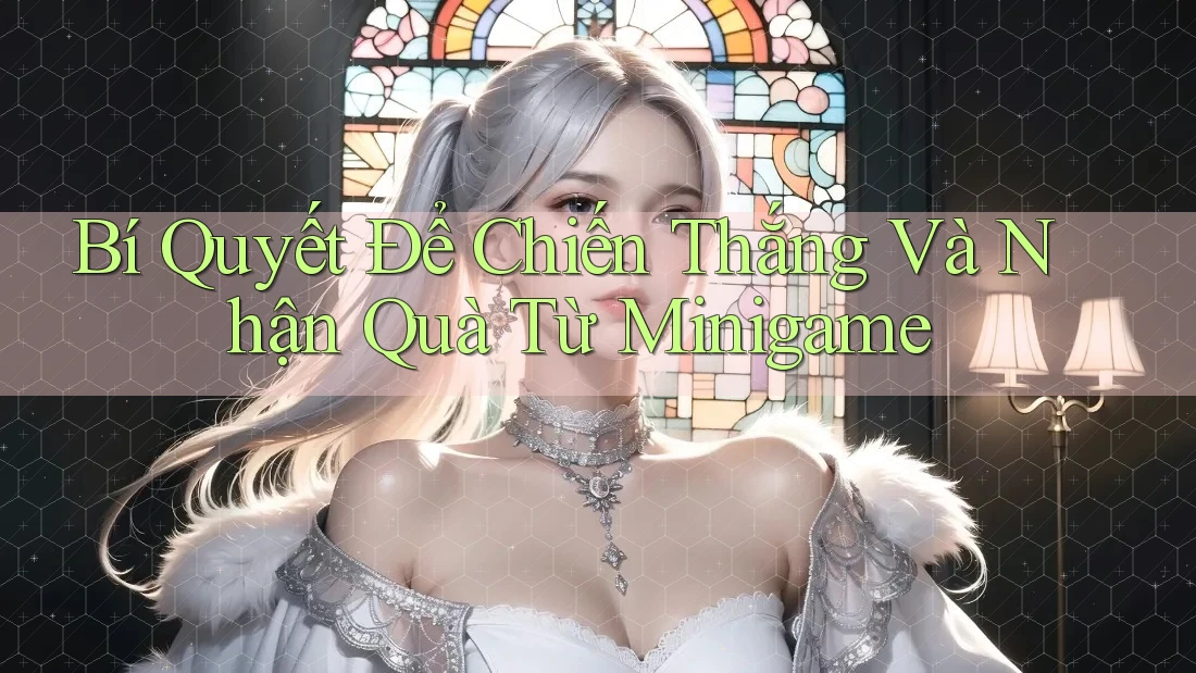 Bí Quyết Để Chiến Thắng Và Nhận Quà Từ Minigame