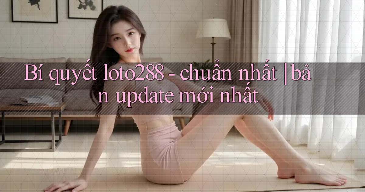 Bí quyết loto288   chuẩn nhất bản update mới nhất