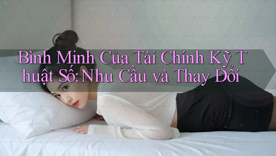 Bình Minh Của Tài Chính Kỹ Thuật Số: Nhu Cầu và Thay Đổi Bình Minh Của Tài Chính Kỹ Thuật Số: Nhu Cầu và Thay Đổi