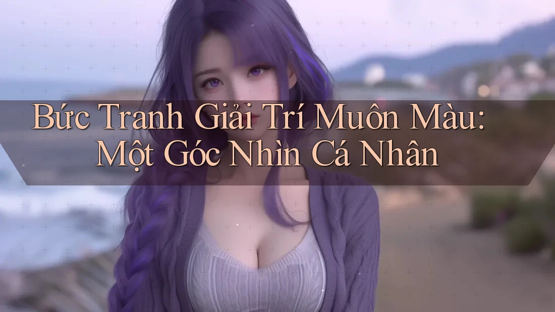 Bức Tranh Giải Trí Muôn Màu: Một Góc Nhìn Cá Nhân