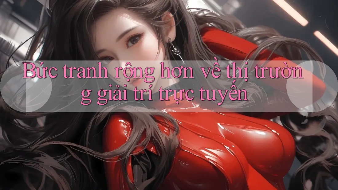 Bức tranh rộng hơn về thị trường giải trí trực tuyến