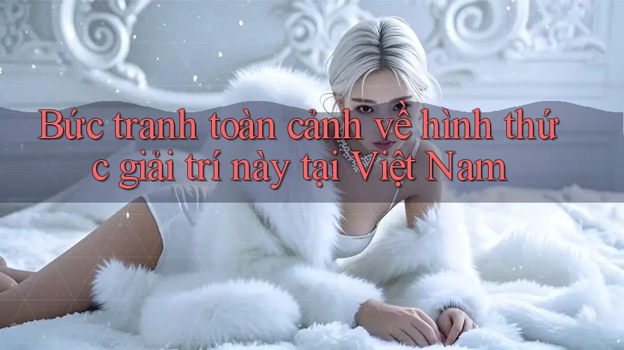 Bức tranh toàn cảnh về hình thức giải trí này tại Việt Nam