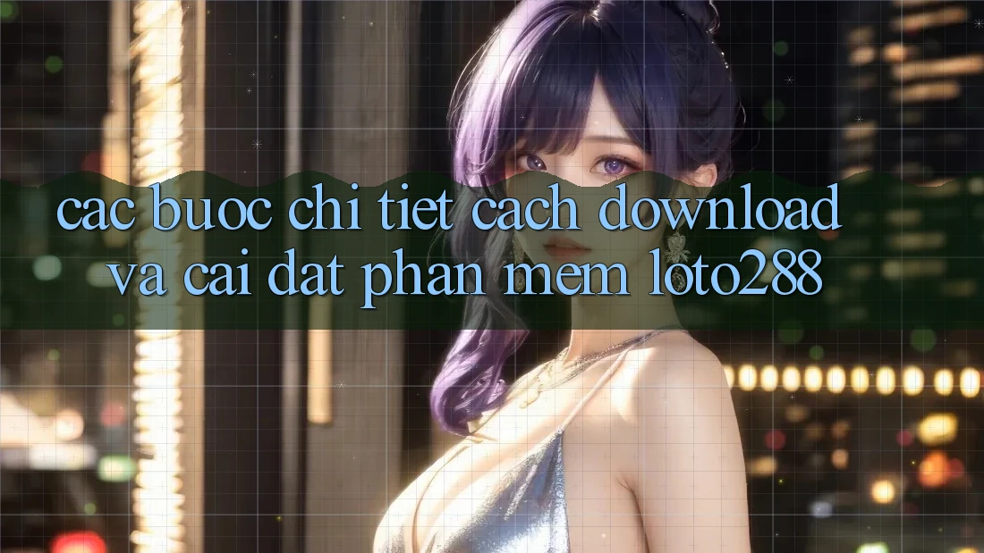 Các bước Chi Tiết Cách Download Và Cài Đặt Phần mềm Loto288
