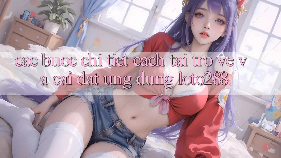 Các bước Chi Tiết Cách Tải trở về Và Cài Đặt Ứng Dụng Loto288