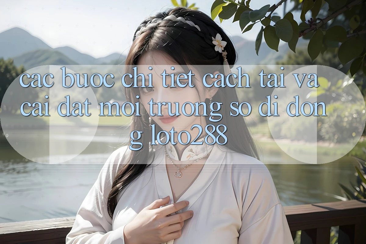 Các bước Chi Tiết Cách Tải Và Cài Đặt Môi trường số di động Loto288