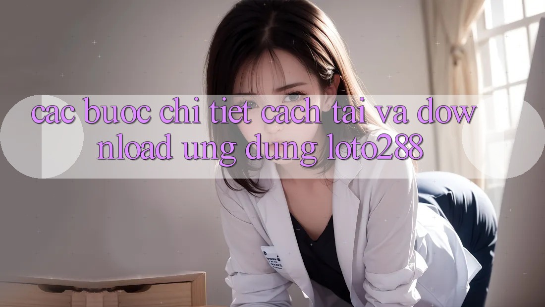 Các bước Chi Tiết Cách Tải Và Download Ứng Dụng Loto288