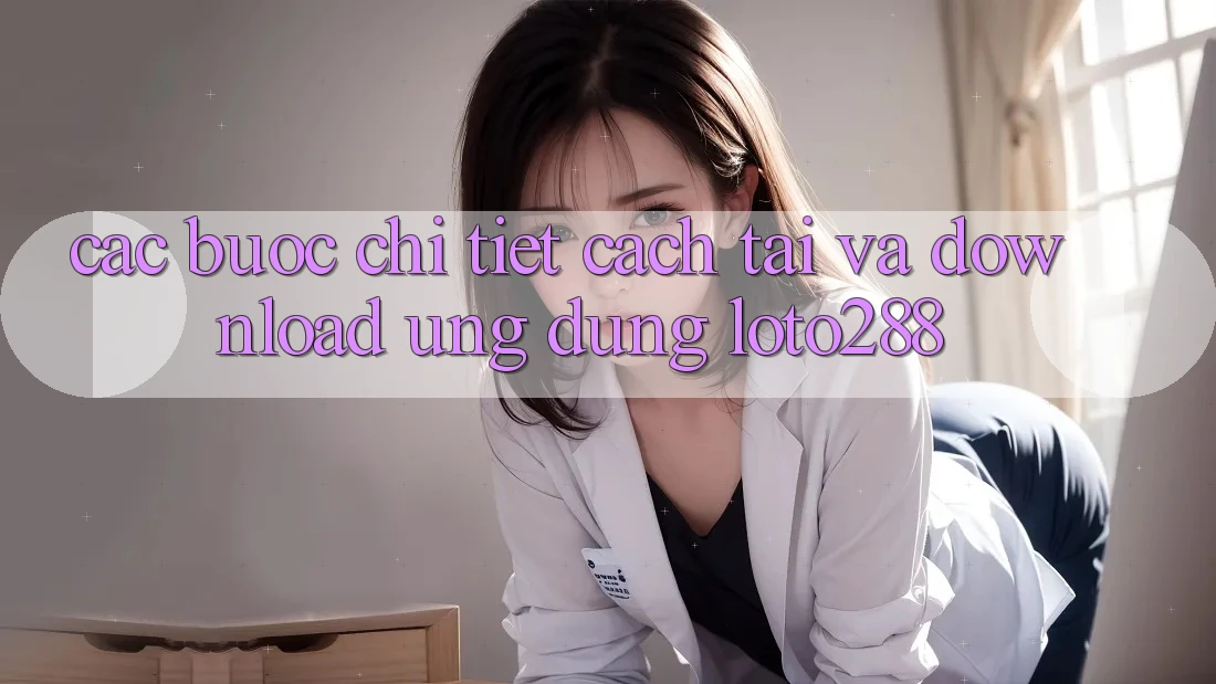 Các bước Chi Tiết Cách Tải Và Download Ứng Dụng Loto288