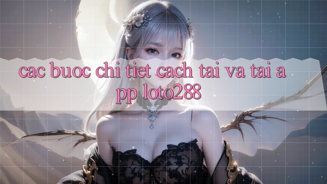 Các bước Chi Tiết Cách Tải Và Tải App Loto288
