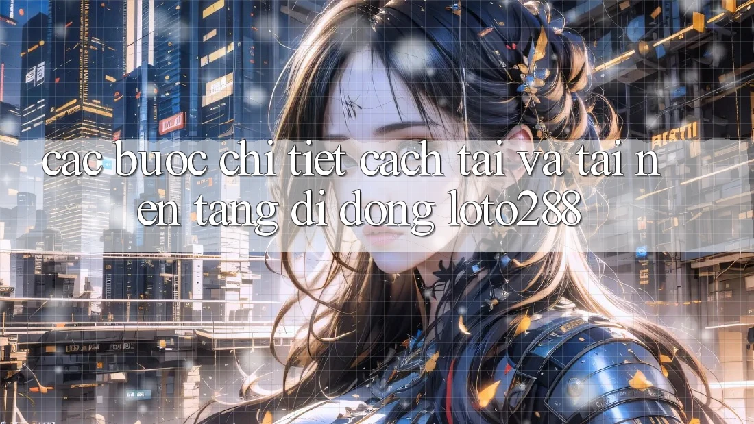 Các bước Chi Tiết Cách Tải Và Tải Nền tảng di động Loto288