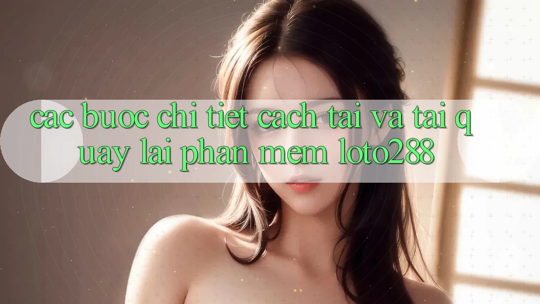 Các bước Chi Tiết Cách Tải Và Tải quay lại Phần mềm Loto288