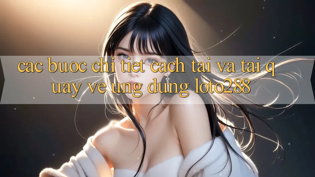 Các bước Chi Tiết Cách Tải Và Tải quay về Ứng Dụng Loto288