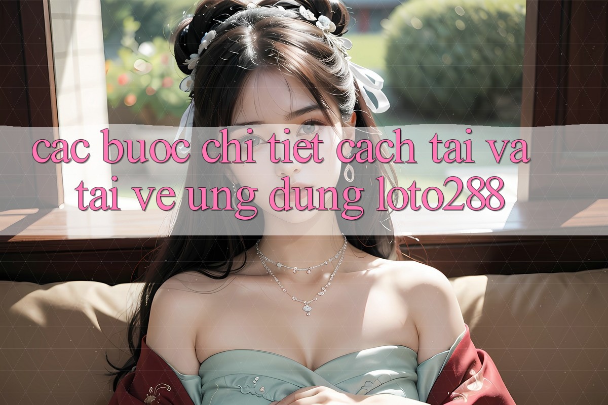 Các bước Chi Tiết Cách Tải Và Tải về Ứng Dụng Loto288