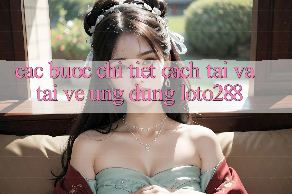 Các bước Chi Tiết Cách Tải Và Tải về Ứng Dụng Loto288