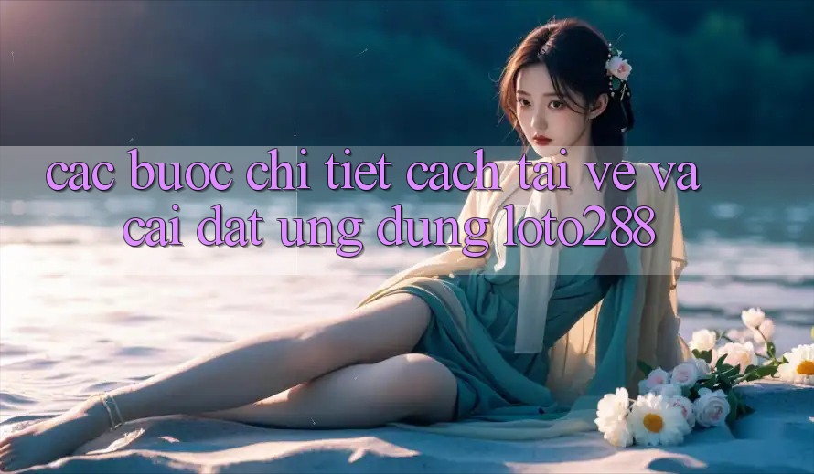 Các bước Chi Tiết Cách Tải về Và Cài đặt Ứng Dụng Loto288
