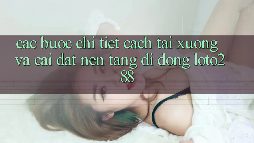 Các bước Chi Tiết Cách Tải xuống Và Cài Đặt Nền tảng di động Loto288