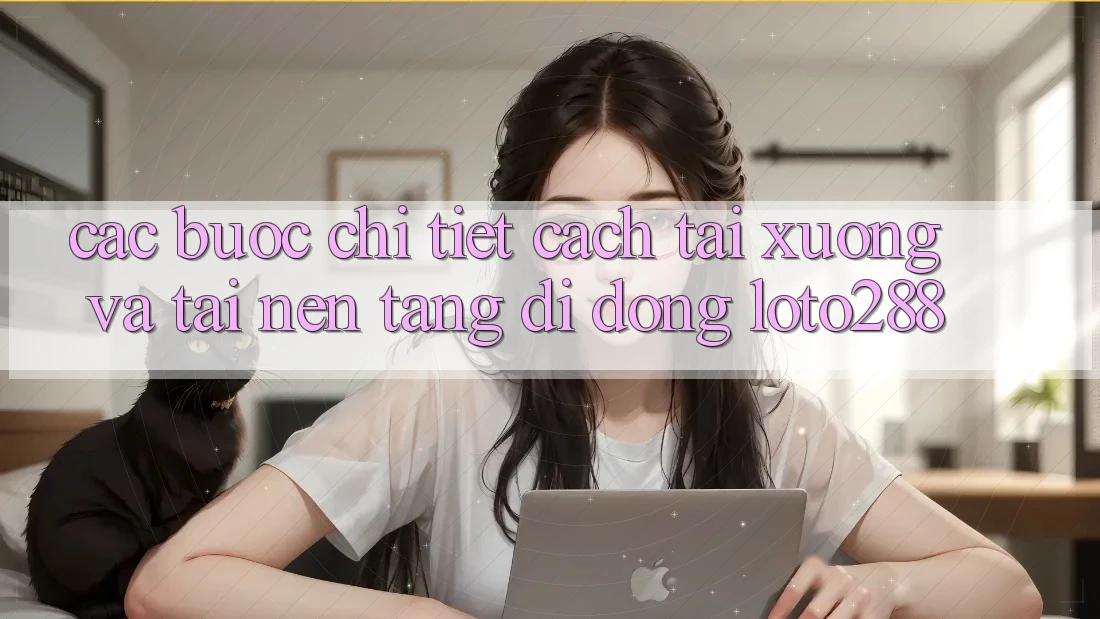 Các bước Chi Tiết Cách Tải xuống Và Tải Nền tảng di động Loto288