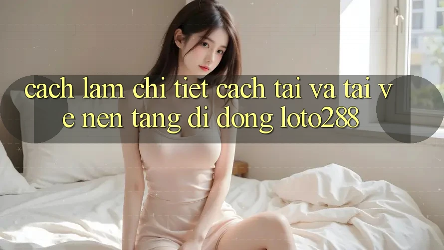 Cách làm Chi Tiết Cách Tải Và Tải về Nền tảng di động Loto288