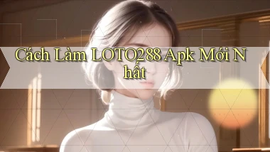 cách làm loto288 apk mới nhất