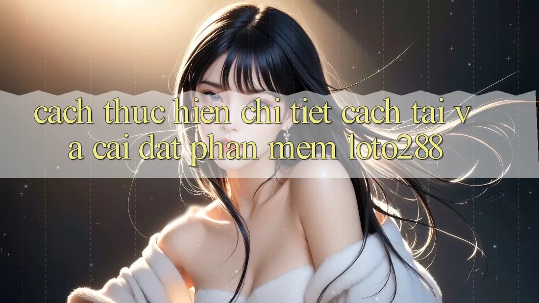 Cách thực hiện Chi Tiết Cách Tải Và Cài Đặt Phần mềm Loto288