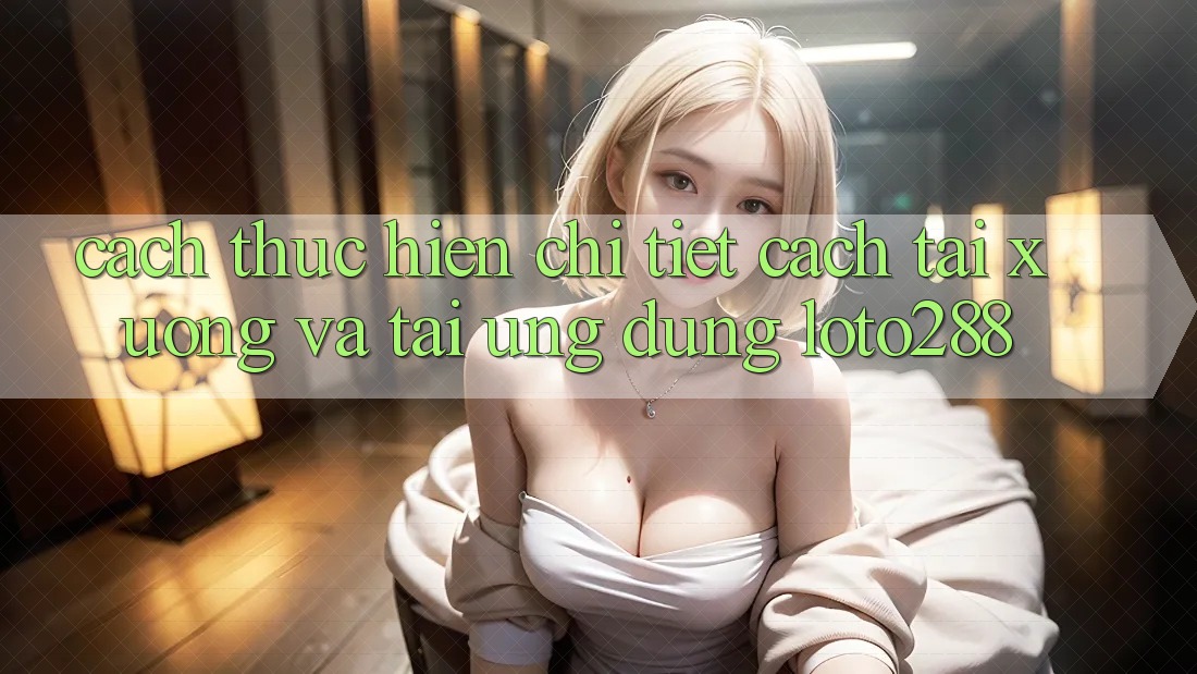Cách thực hiện Chi Tiết Cách Tải xuống Và Tải Ứng Dụng Loto288