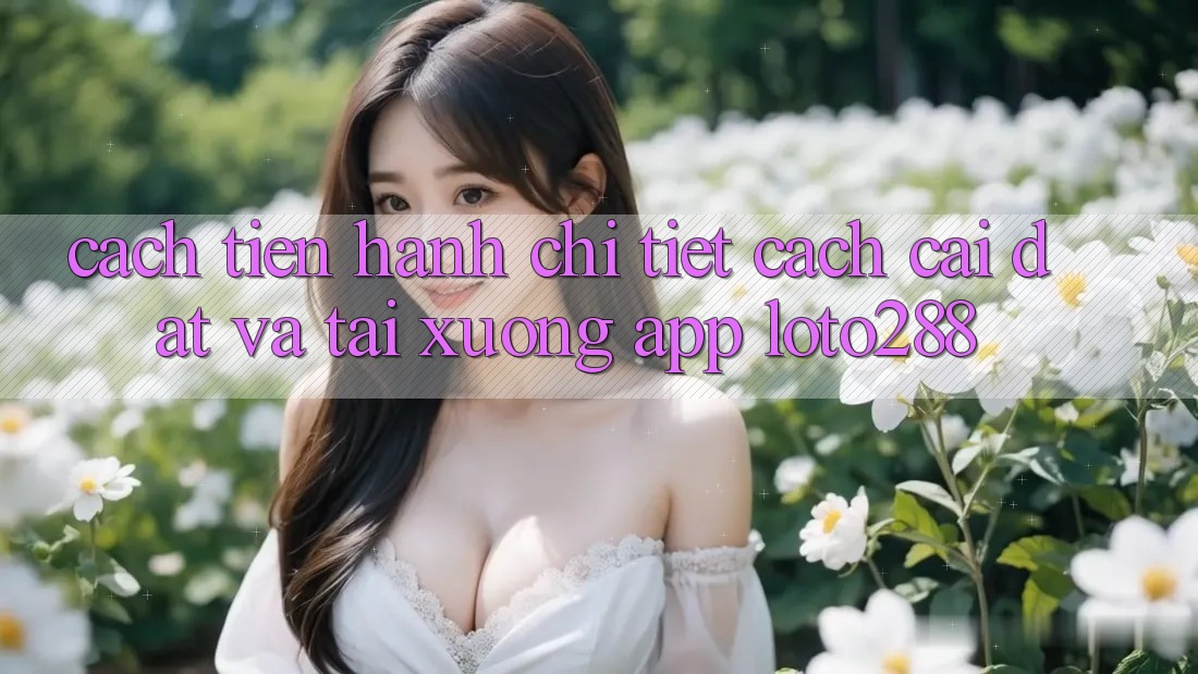 Cách tiến hành Chi Tiết Cách Cài đặt Và Tải xuống App Loto288