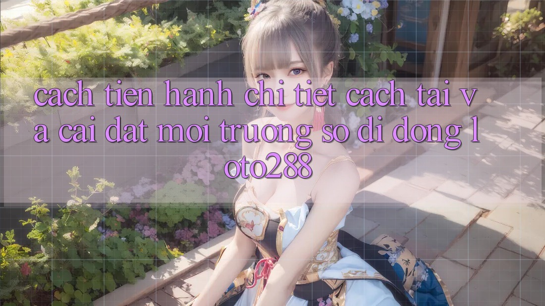 Cách tiến hành Chi Tiết Cách Tải Và Cài Đặt Môi trường số di động Loto288