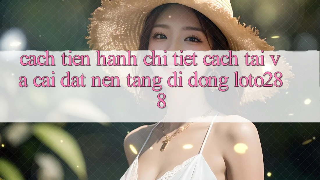 Cách tiến hành Chi Tiết Cách Tải Và Cài Đặt Nền tảng di động Loto288