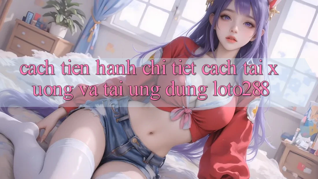 Cách tiến hành Chi Tiết Cách Tải xuống Và Tải Ứng Dụng Loto288