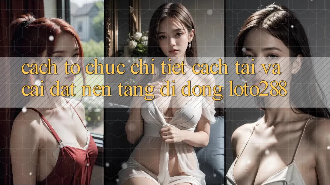 Cách tổ chức Chi Tiết Cách Tải Và Cài Đặt Nền tảng di động Loto288