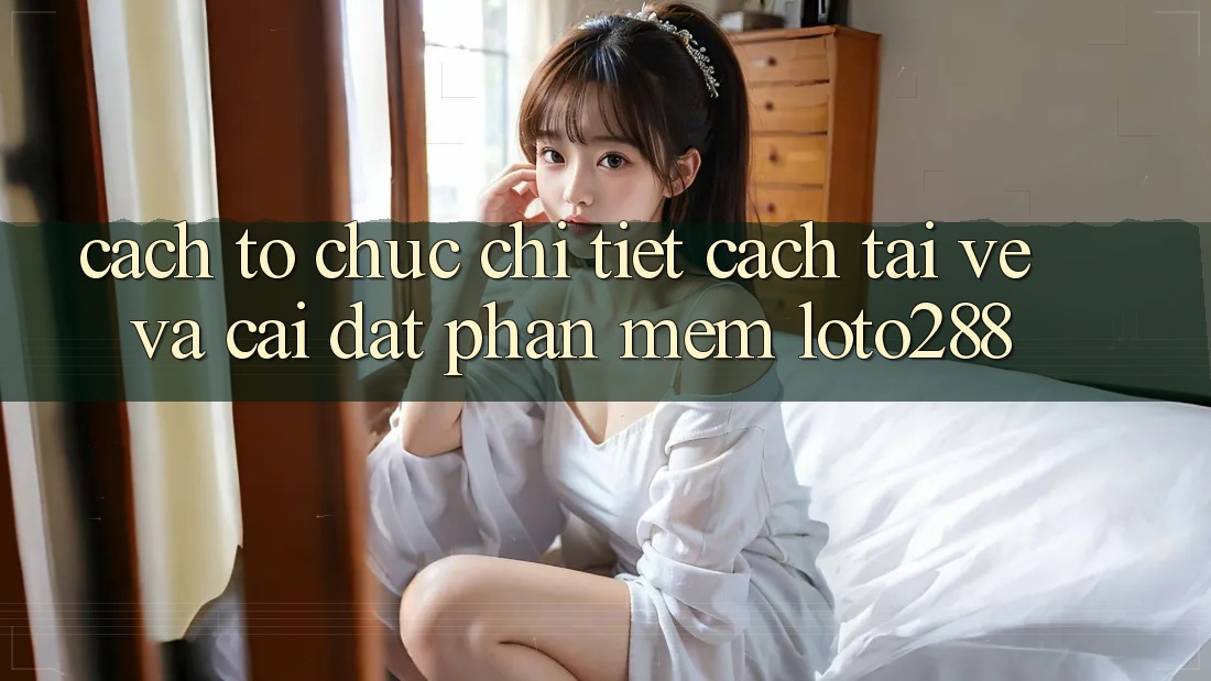 Cách tổ chức Chi Tiết Cách Tải về Và Cài Đặt Phần mềm Loto288