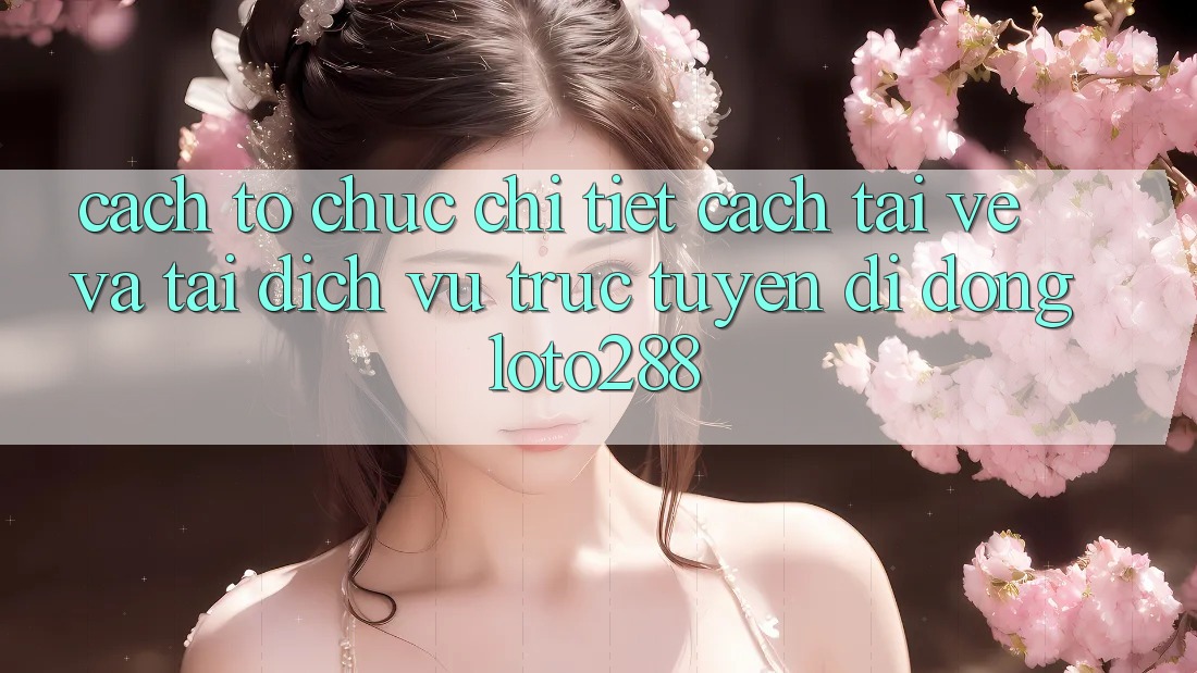 Cách tổ chức Chi Tiết Cách Tải về Và Tải Dịch vụ trực tuyến di động Loto288