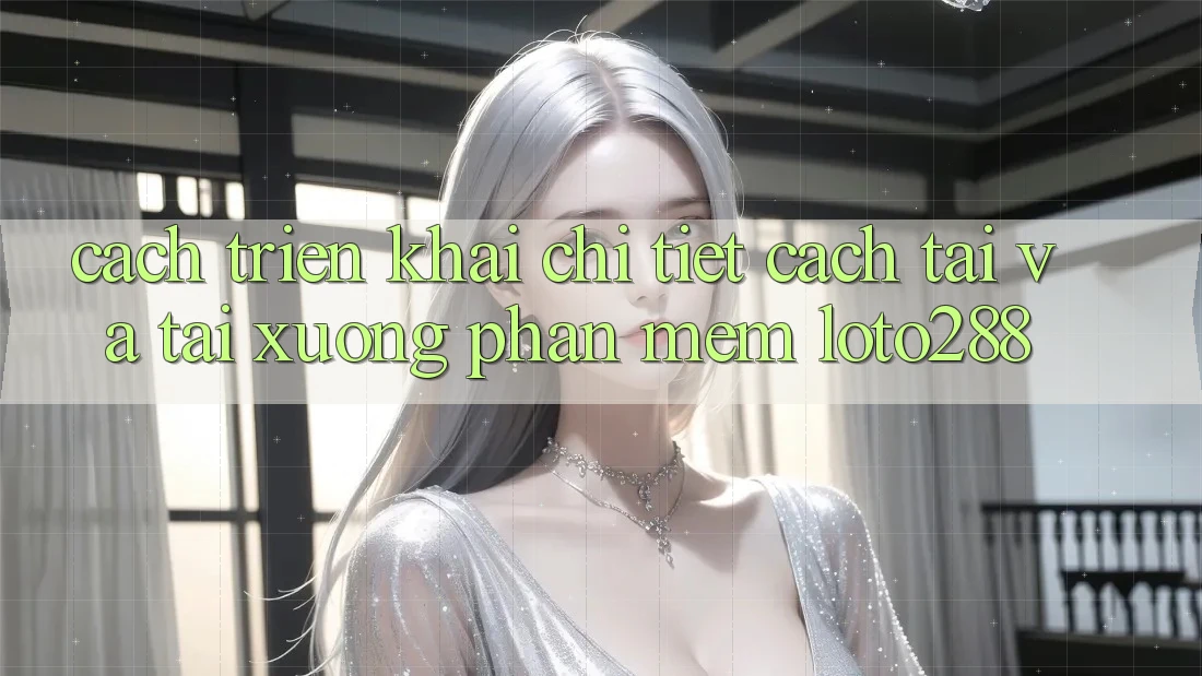 Cách triển khai Chi Tiết Cách Tải Và Tải xuống Phần mềm Loto288
