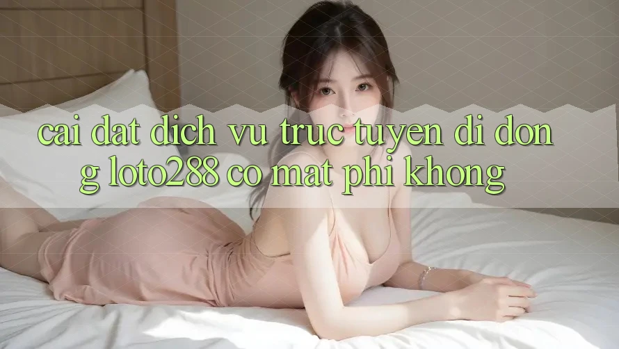 Cài đặt dịch vụ trực tuyến di động Loto288 có mất phí không?