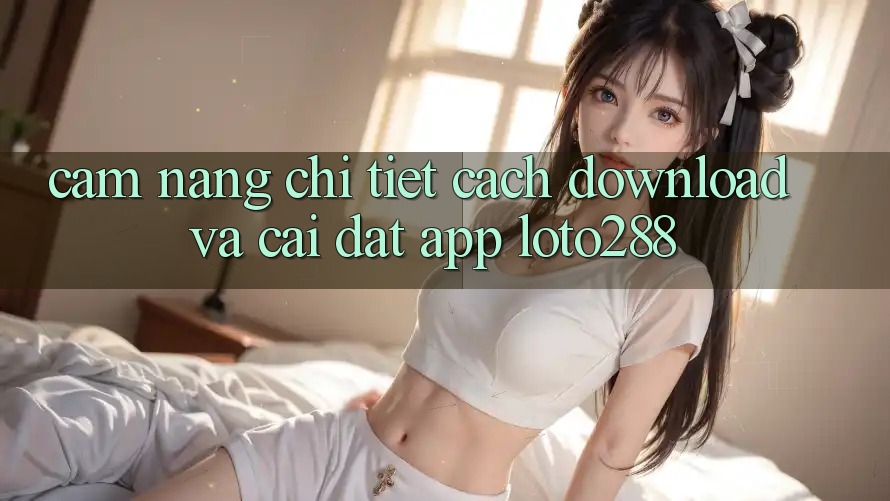 Cẩm nang Chi Tiết Cách Download Và Cài Đặt App Loto288