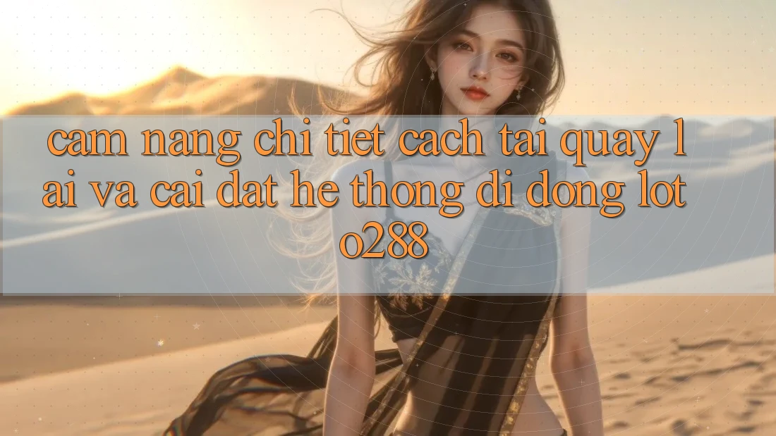 Cẩm nang Chi Tiết Cách Tải quay lại Và Cài Đặt Hệ thống di động Loto288