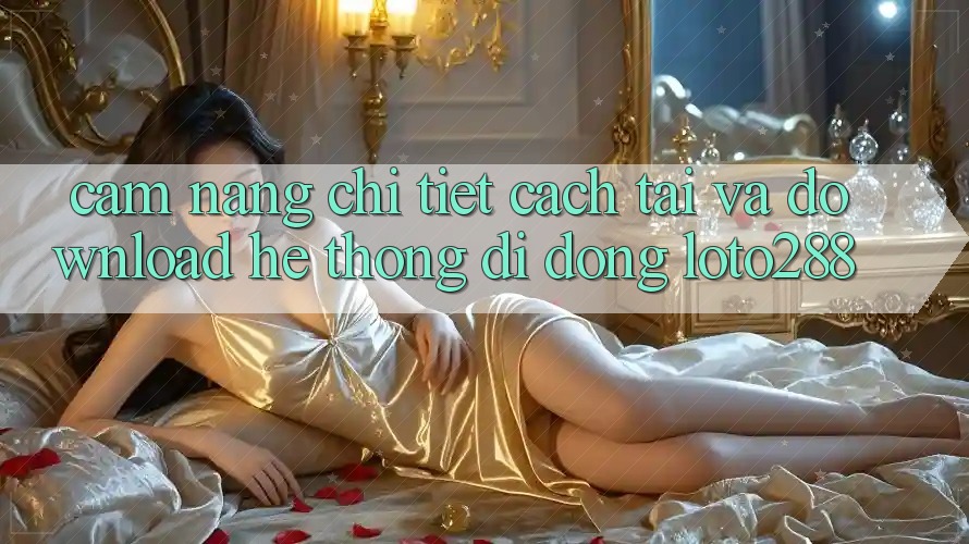 Cẩm nang Chi Tiết Cách Tải Và Download Hệ thống di động Loto288