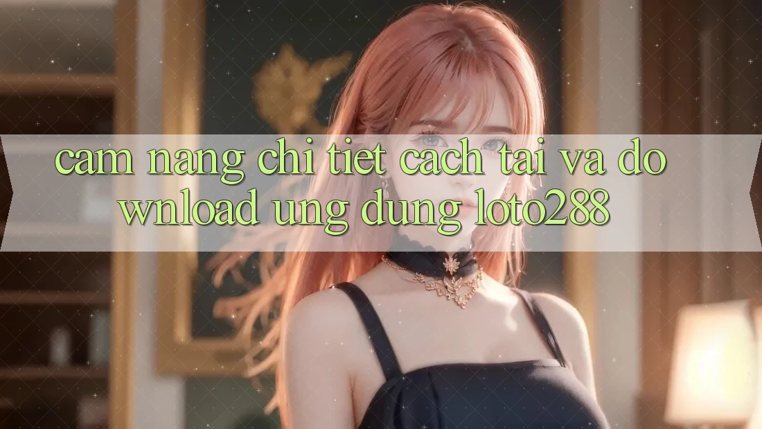 Cẩm nang Chi Tiết Cách Tải Và Download Ứng Dụng Loto288