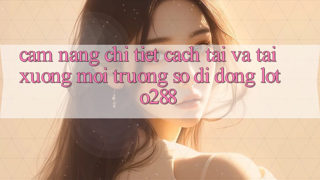 Cẩm nang Chi Tiết Cách Tải Và Tải xuống Môi trường số di động Loto288