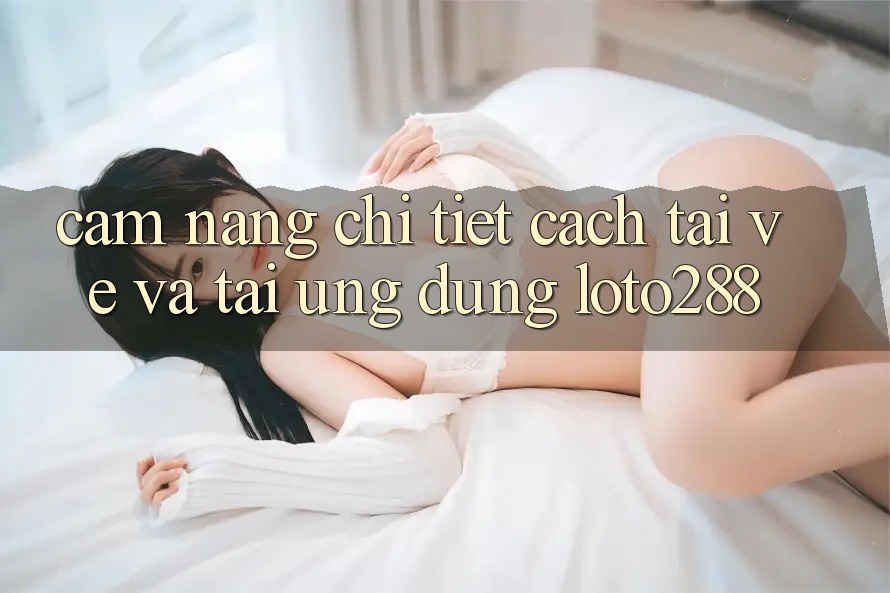 Cẩm nang Chi Tiết Cách Tải về Và Tải Ứng Dụng Loto288