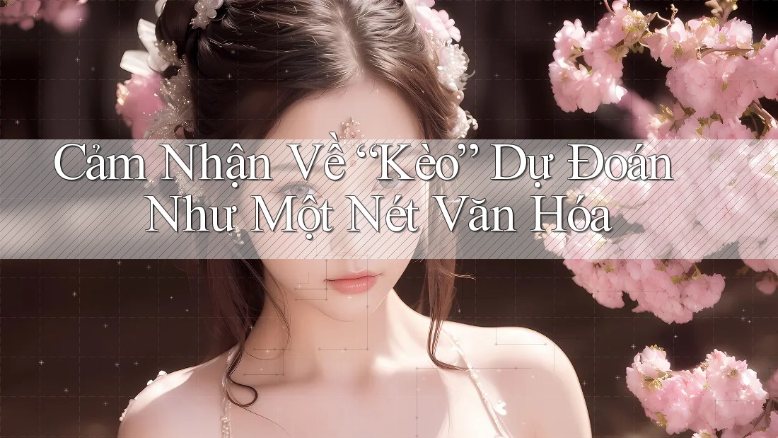 Cảm Nhận Về “Kèo” Dự Đoán Như Một Nét Văn Hóa