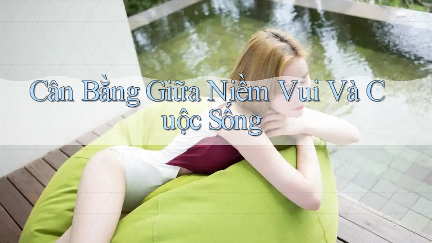 Cân Bằng Giữa Niềm Vui Và Cuộc Sống