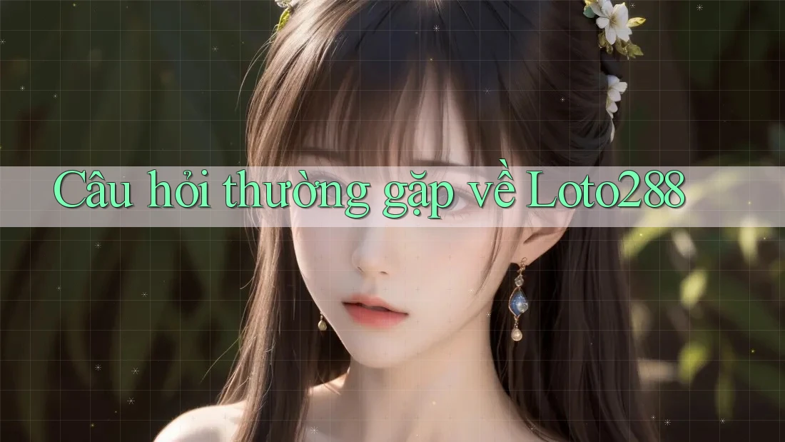 Câu hỏi thường gặp về loto288