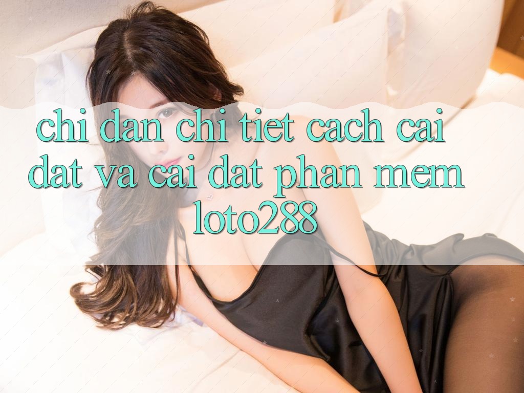 Chỉ dẫn Chi Tiết Cách Cài đặt Và Cài Đặt Phần mềm Loto288