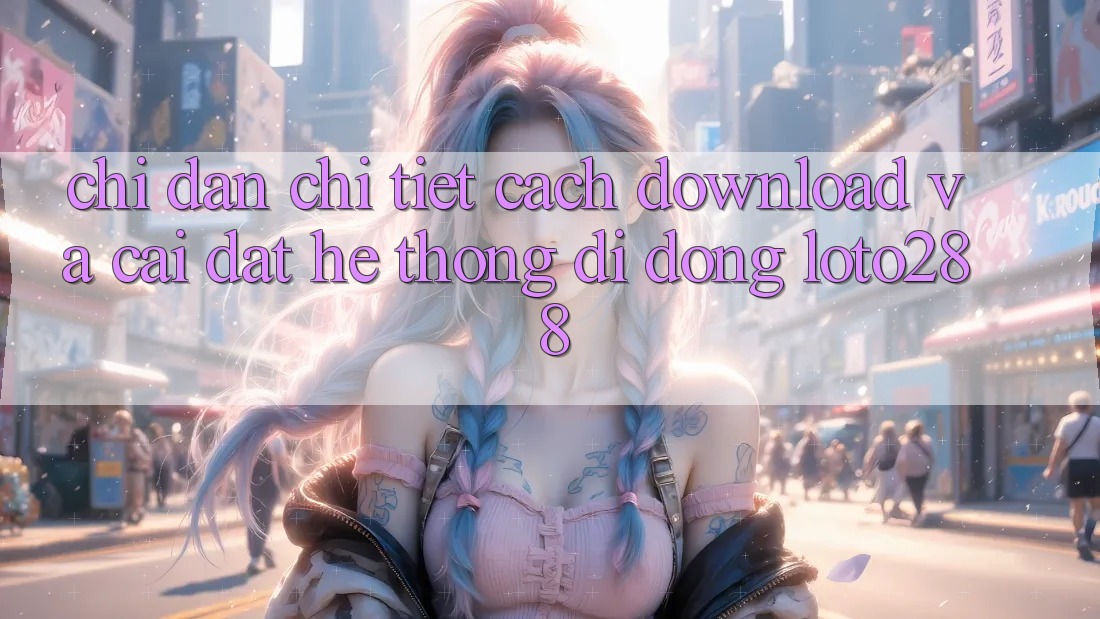 Chỉ dẫn Chi Tiết Cách Download Và Cài Đặt Hệ thống di động Loto288
