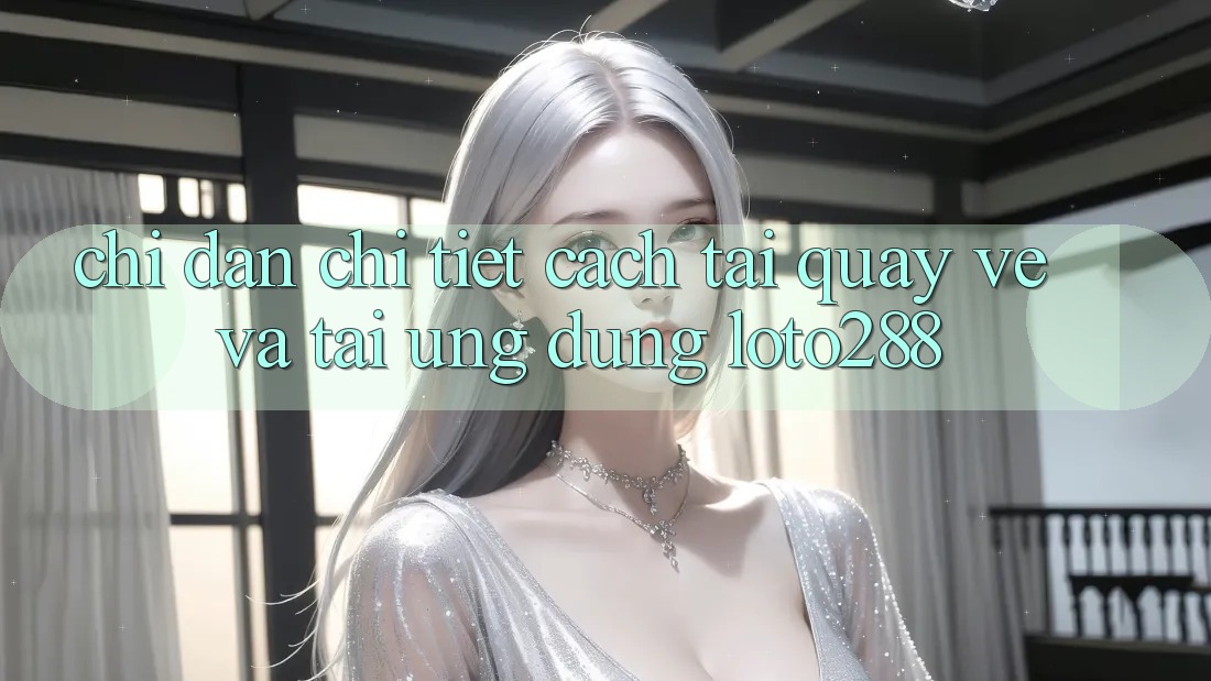 Chỉ dẫn Chi Tiết Cách Tải quay về Và Tải Ứng Dụng Loto288